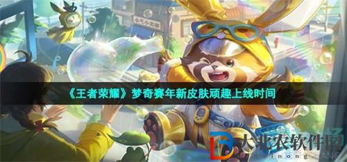 王者榮耀夢奇賽年新皮膚頑趣上線時間一覽
