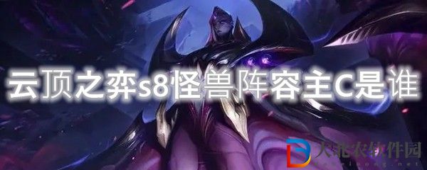 云頂之弈s8怪獸陣容主C介紹 s8怪獸陣容主C是誰