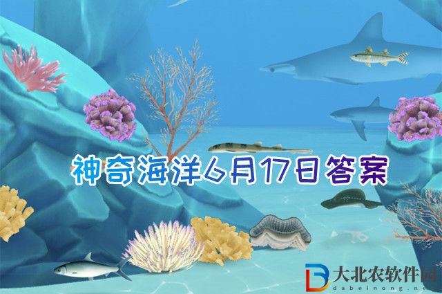 神奇海洋6月17日答案-海洋再生能源不包括