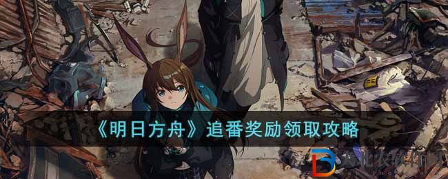 《明日方舟》追番獎勵領取攻略