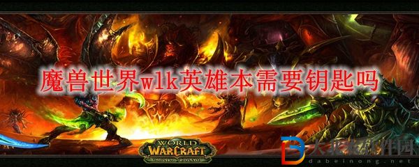 魔獸世界wlk英雄本需要鑰匙嗎