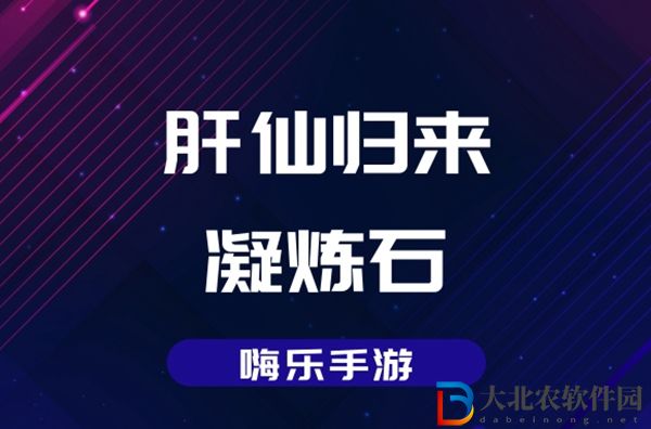 肝仙歸來凝煉石怎么獲得-肝仙歸來凝煉石獲得方法
