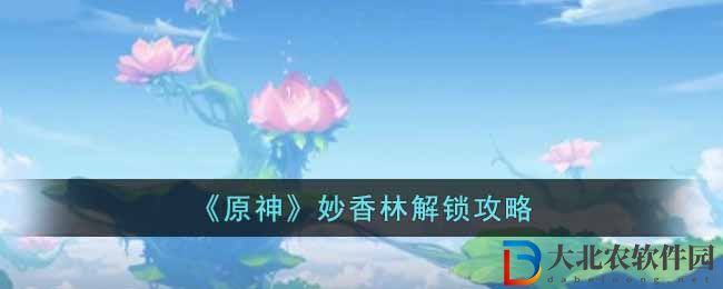 《原神》妙香林解鎖攻略