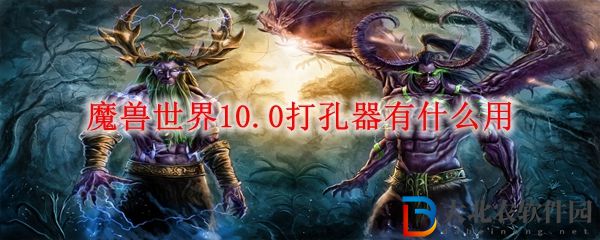 wow10.0打孔器作用一覽 魔獸世界10.0打孔器有什么用