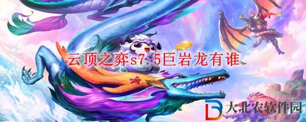 云頂之弈s7.5巨巖龍有誰