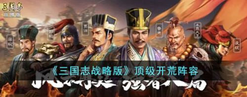 三國志戰略版頂級開荒陣容搭配攻略