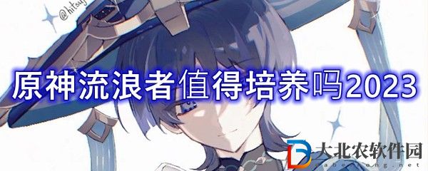 原神散兵要不要練 流浪者值得培養(yǎng)嗎2023