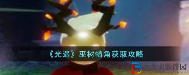 《光遇》巫樹犄角獲取攻略