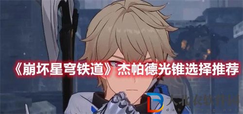 崩壞星穹鐵道杰帕德光錐怎么選擇  崩壞星穹鐵道杰帕德光錐選擇推薦攻略
