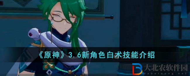 《原神》3.6新角色白術技能介紹
