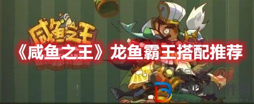 《咸魚之王》龍魚霸王搭配推薦