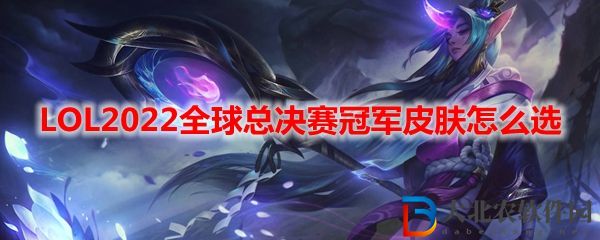LOL2022全球總決賽冠軍皮膚怎么選
