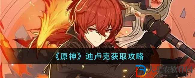 《原神》迪盧克獲取攻略