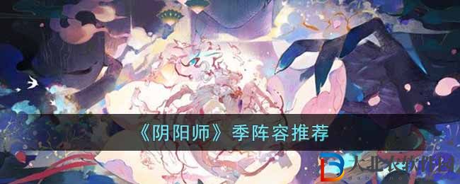 陰陽師季陣容推薦_陰陽師季陣容有哪些