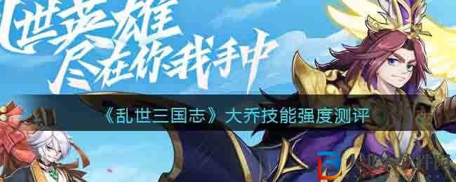 亂世三國志大喬技能強度測評怎么樣