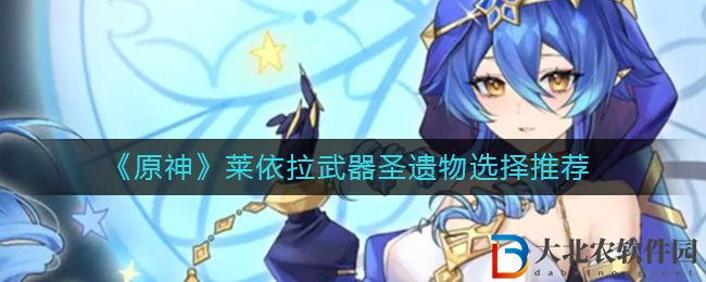 《原神》萊依拉武器圣遺物選擇推薦