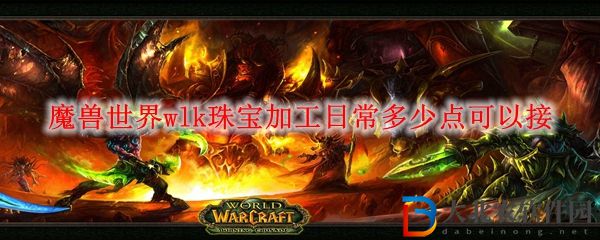 魔獸世界wlk珠寶加工日常多少點可以接