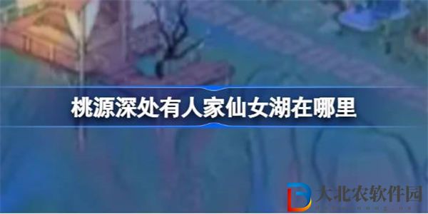 桃源深處有人家仙女湖在哪里