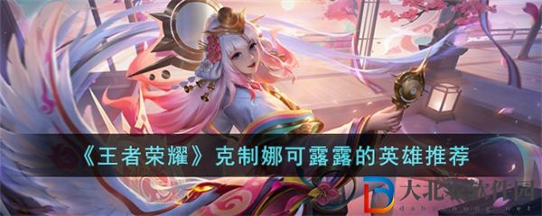 王者榮耀克制娜可露露的英雄有哪些