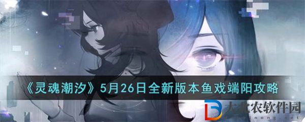 靈魂潮汐5月26日全新版本魚戲端陽攻略