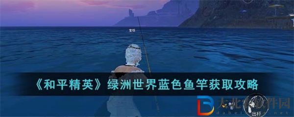 和平精英綠洲世界藍色魚竿獲取攻略