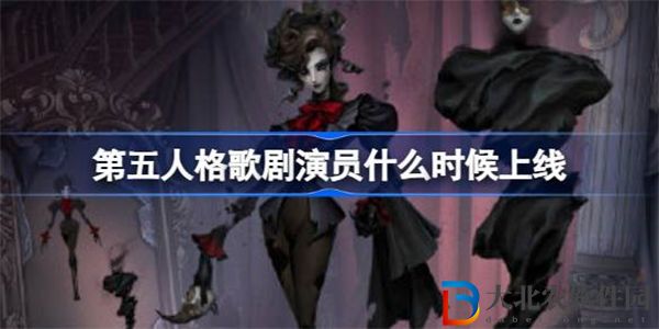 第五人格歌劇演員什么時候上線 第五人格歌劇演員介紹