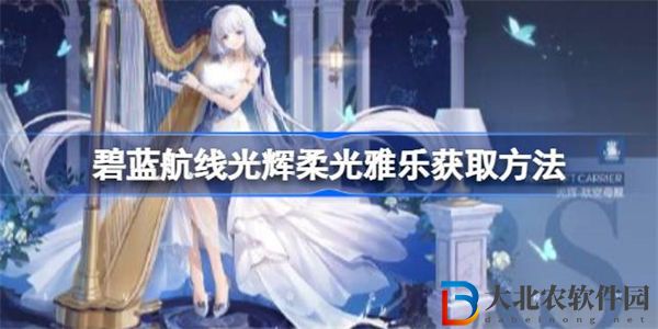碧藍航線光輝柔光雅樂怎么獲取 碧藍航線光輝柔光雅樂獲取方法