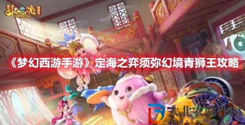 《夢幻西游手游》定海之弈須彌幻境青獅王攻略