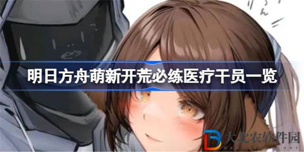 明日方舟萌新開荒必練醫療干員有哪些