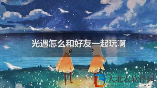 光遇怎么加好友一起玩-光遇-光遇怎么邀人一起玩