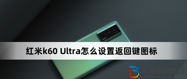 紅米k60 Ultra怎么設(shè)置返回鍵圖標(biāo)?紅米k60 Ultra設(shè)置返回鍵圖標(biāo)方法
