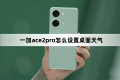 一加ace2pro怎么設置桌面天氣？一加ace2pro設置桌面天氣方法