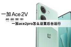 一加ace2pro怎么設置后臺運行?一加ace2pro設置后臺運行方法