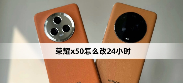 榮耀x50怎么改24小時？榮耀x50改24小時方法