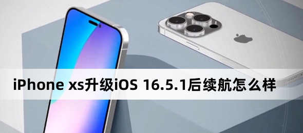 iPhone xs升級iOS 16.5.1后續航怎么樣？iPhone xs升級iOS 16.5.1后續航介紹