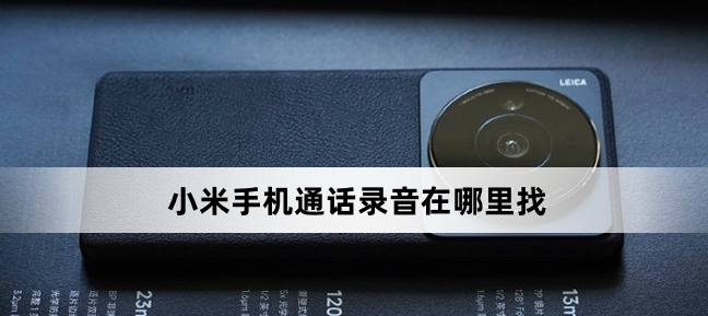 小米手機通話錄音在哪里找（小米手機通話錄音位置介紹）