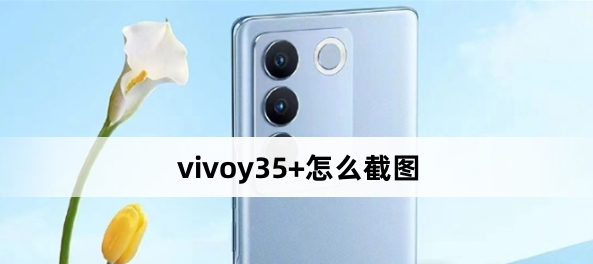 vivoy35+怎么截圖？vivoy35+截圖方法