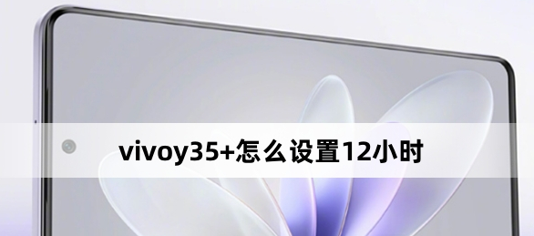 vivoy35+怎么設置12小時？vivoy35+設置12小時方法