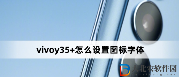 vivoy35+怎么設置圖標字體?vivoy35+設置圖標字體方法