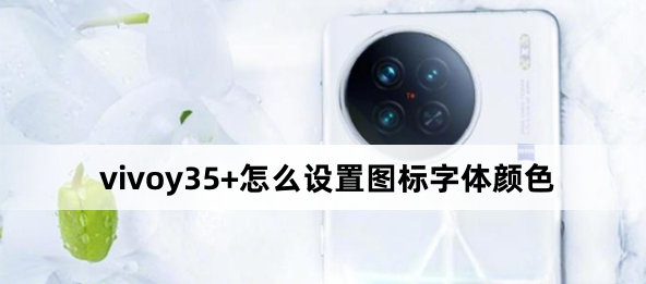 vivoy35+怎么設置圖標字體顏色？vivoy35+設置圖標字體顏色方法
