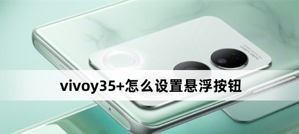 vivoy35+怎么設置懸浮按鈕？vivoy35+設置懸浮按鈕方法