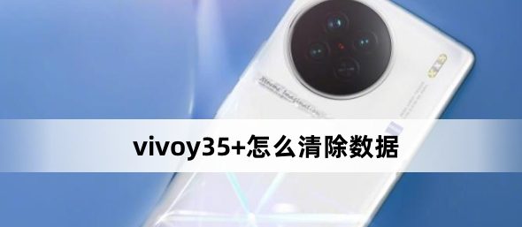 vivoy35+怎么清除數據？vivoy35+清除數據方法