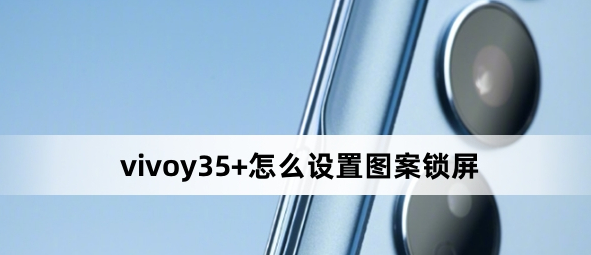vivoy35+怎么設置圖案鎖屏？vivoy35+設置圖案鎖屏方法