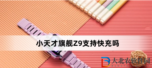 小天才旗艦Z9支持快充嗎？小天才旗艦Z9充電最高支持多少瓦？