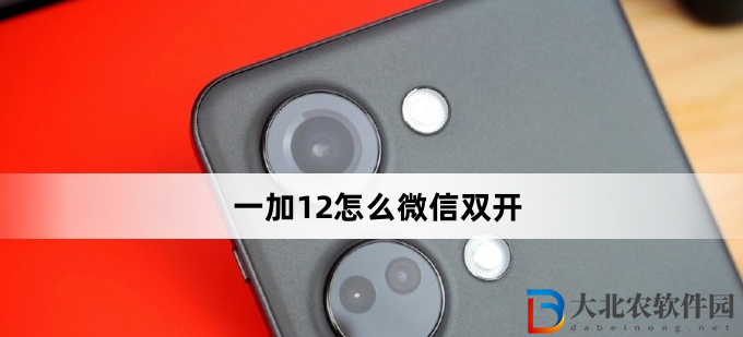 一加12怎么微信雙開(一加12微信雙開方法)