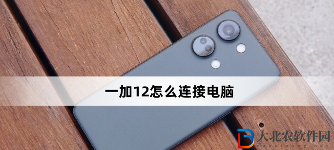 一加12怎么連接電腦?一加12連接電腦方法
