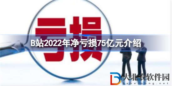 B站2022年凈虧損75億元是怎么回事