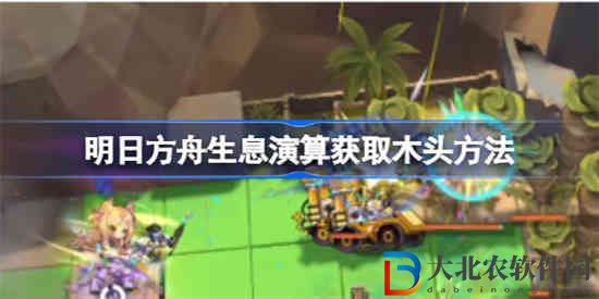 明日方舟生息演算怎么獲取木頭