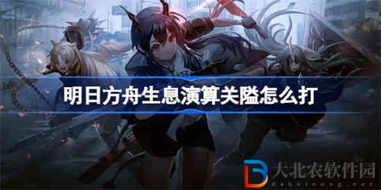 明日方舟生息演算關隘怎么打