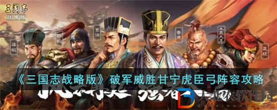 三國志戰略版破軍威勝甘寧虎臣弓陣容怎么玩